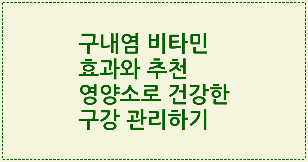 구내염 비타민 효과와 추천 영양소로 건강한 구강 관리하기