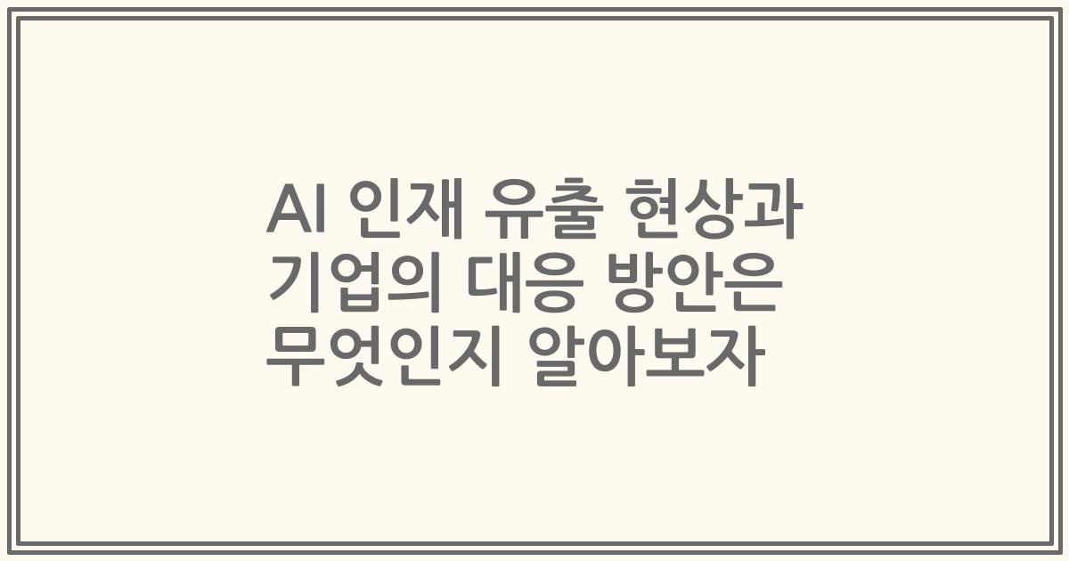 AI 인재 유출 현상과 기업의 대응 방안은 무엇인지 알아보자