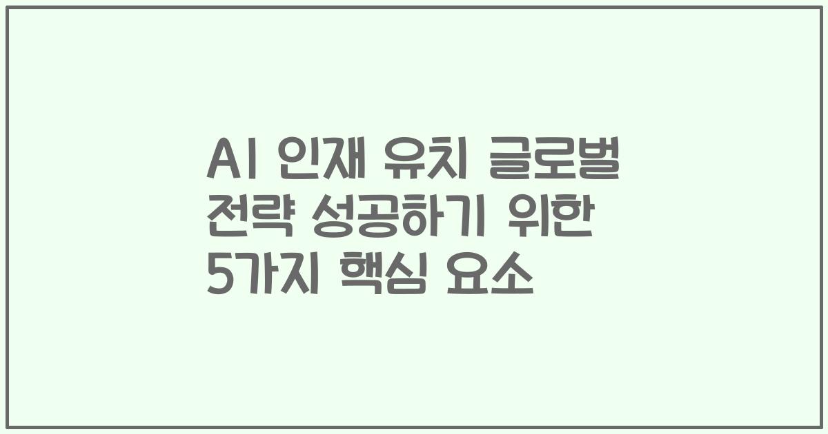 AI 인재 유치 글로벌 전략 성공하기 위한 5가지 핵심 요소