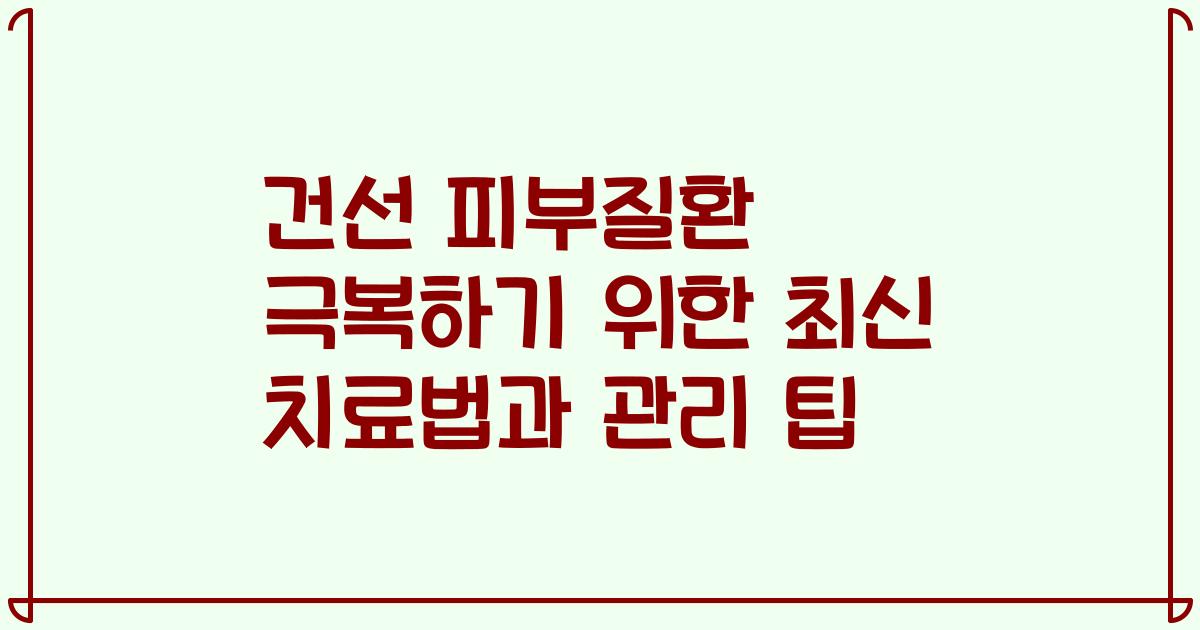 건선 피부질환 극복하기 위한 최신 치료법과 관리 팁