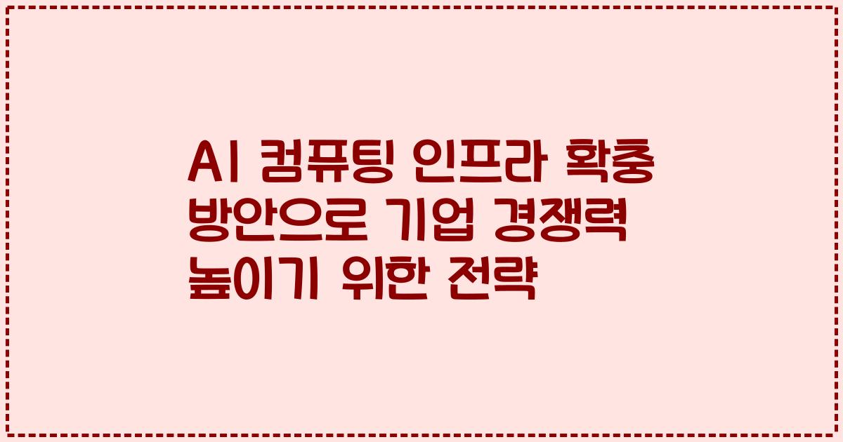 AI 컴퓨팅 인프라 확충 방안으로 기업 경쟁력 높이기 위한 전략