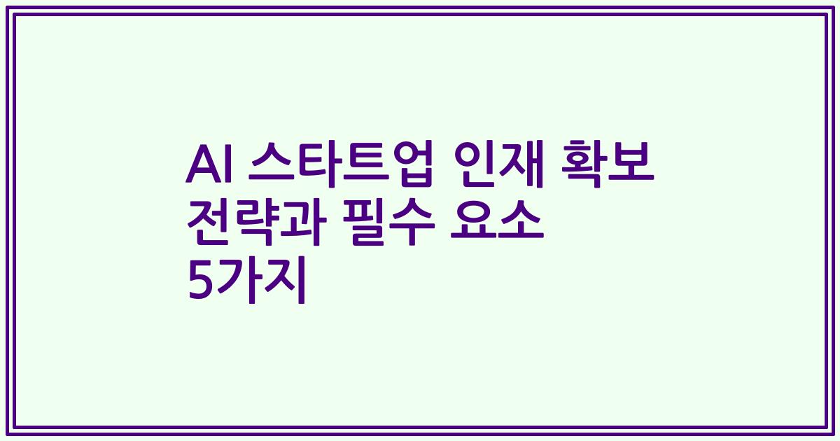 AI 스타트업 인재 확보 전략과 필수 요소 5가지