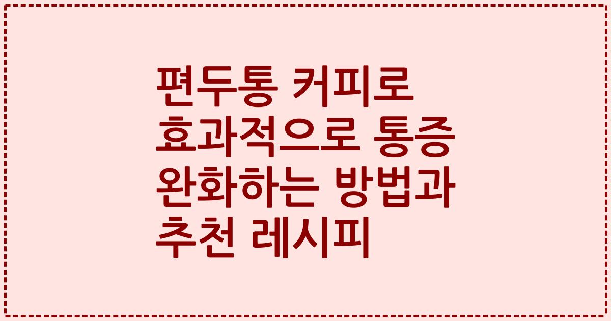 편두통 커피로 효과적으로 통증 완화하는 방법과 추천 레시피