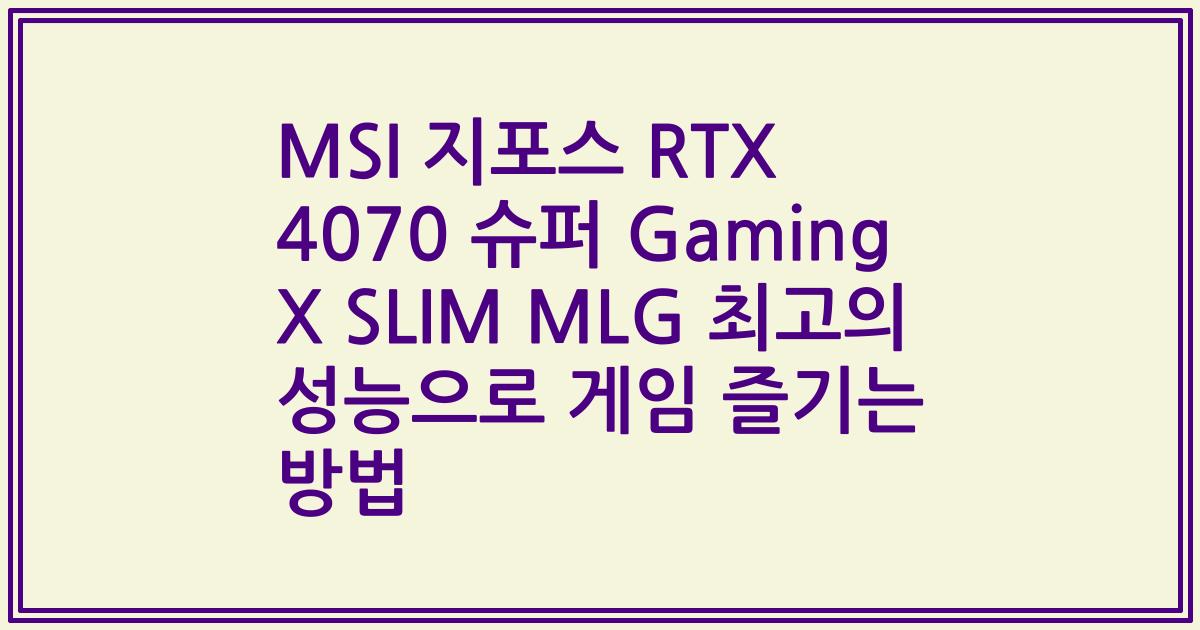 MSI 지포스 RTX 4070 슈퍼 Gaming X SLIM MLG 최고의 성능으로 게임 즐기는 방법