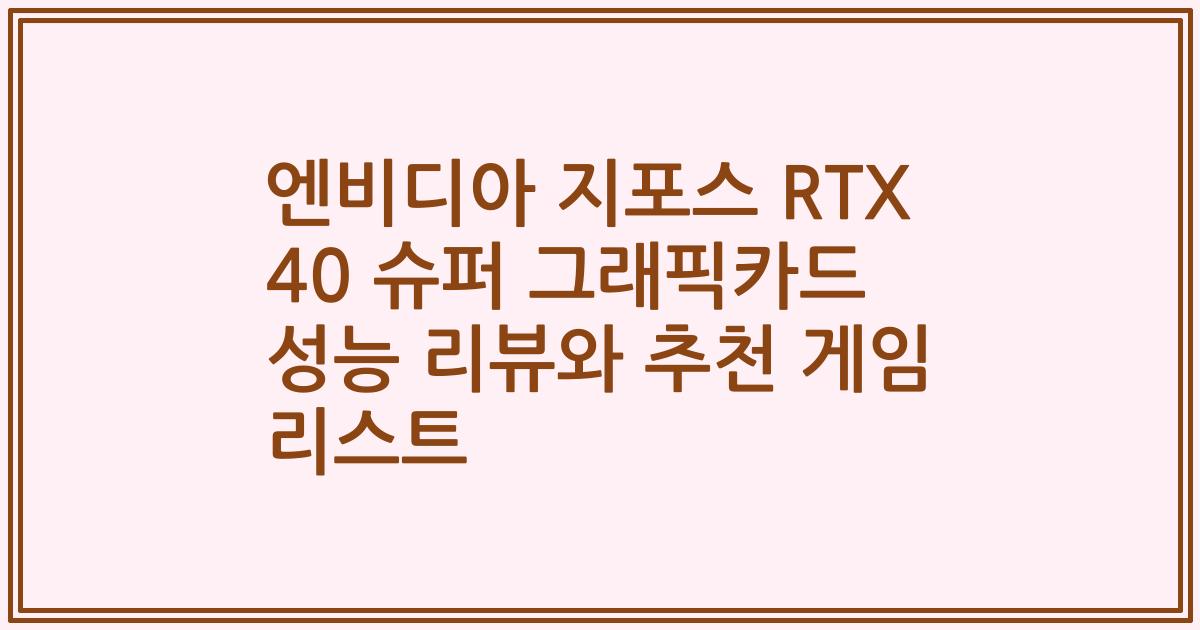 엔비디아 지포스 RTX 40 슈퍼 그래픽카드 성능 리뷰와 추천 게임 리스트
