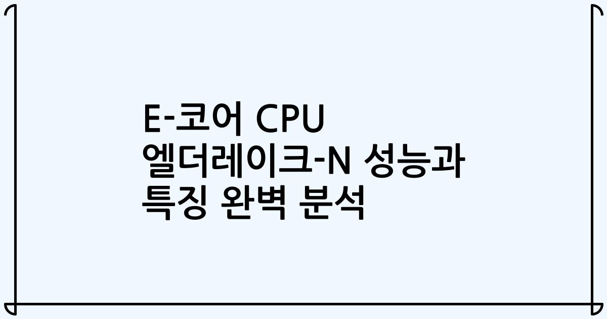 E-코어 CPU 엘더레이크-N 성능과 특징 완벽 분석