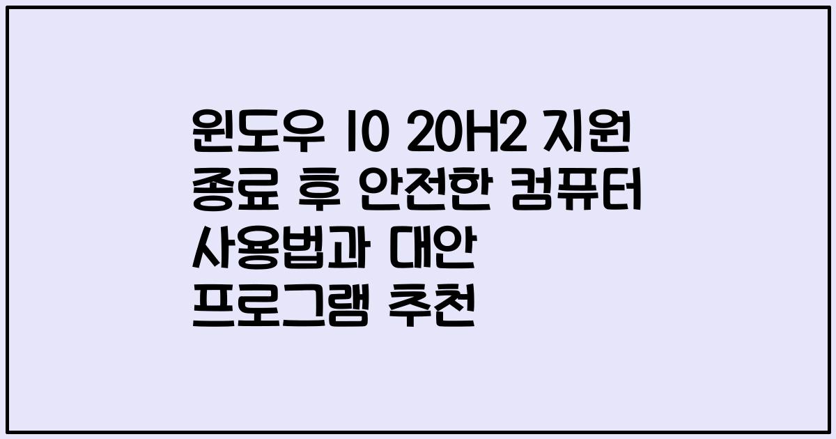 윈도우 10 20H2 지원 종료 후 안전한 컴퓨터 사용법과 대안 프로그램 추천