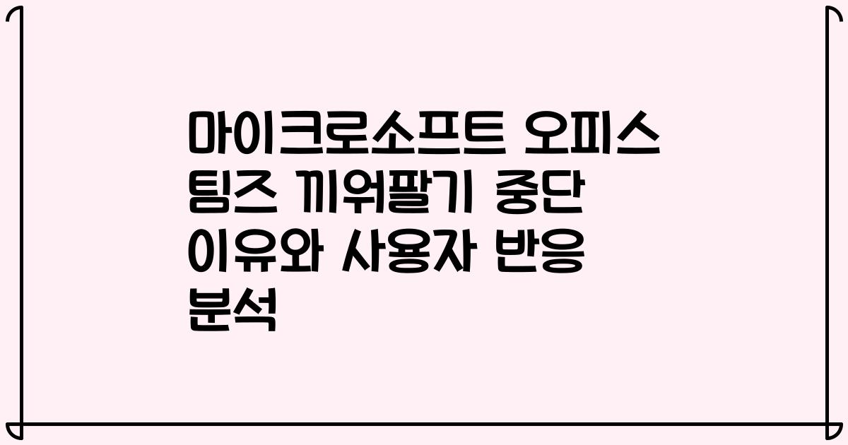 마이크로소프트 오피스 팀즈 끼워팔기 중단 이유와 사용자 반응 분석