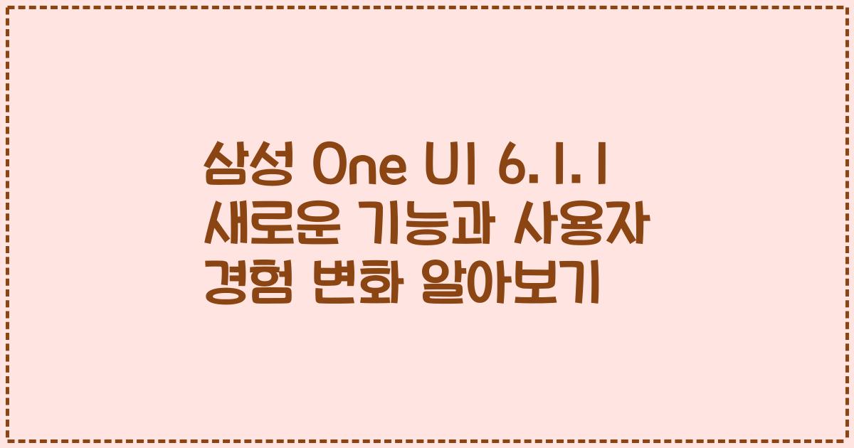 삼성 One UI 6.1.1 새로운 기능과 사용자 경험 변화 알아보기