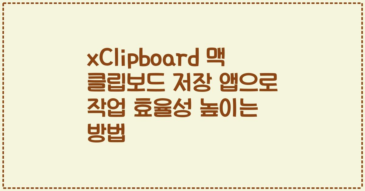 xClipboard 맥 클립보드 저장 앱으로 작업 효율성 높이는 방법