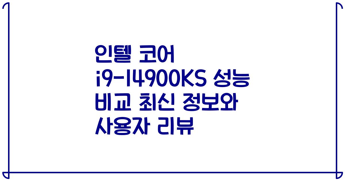 인텔 코어 i9-14900KS 성능 비교 최신 정보와 사용자 리뷰