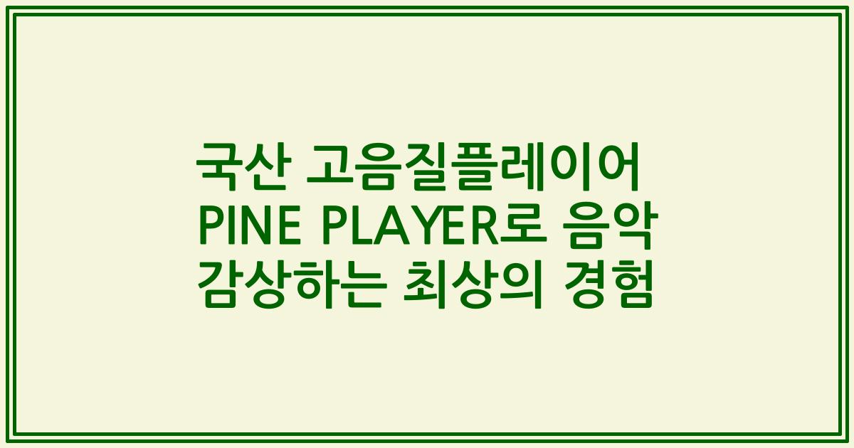 국산 고음질플레이어 PINE PLAYER로 음악 감상하는 최상의 경험