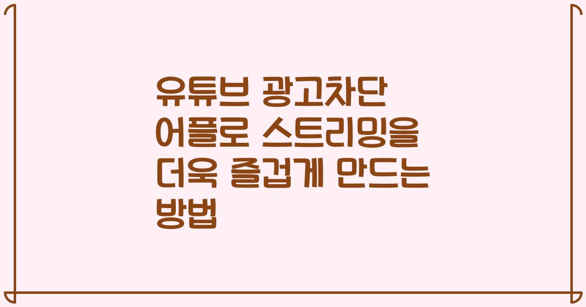 유튜브 광고차단 어플로 스트리밍을 더욱 즐겁게 만드는 방법