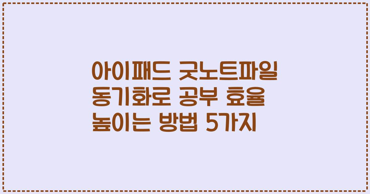 아이패드 굿노트파일 동기화로 공부 효율 높이는 방법 5가지