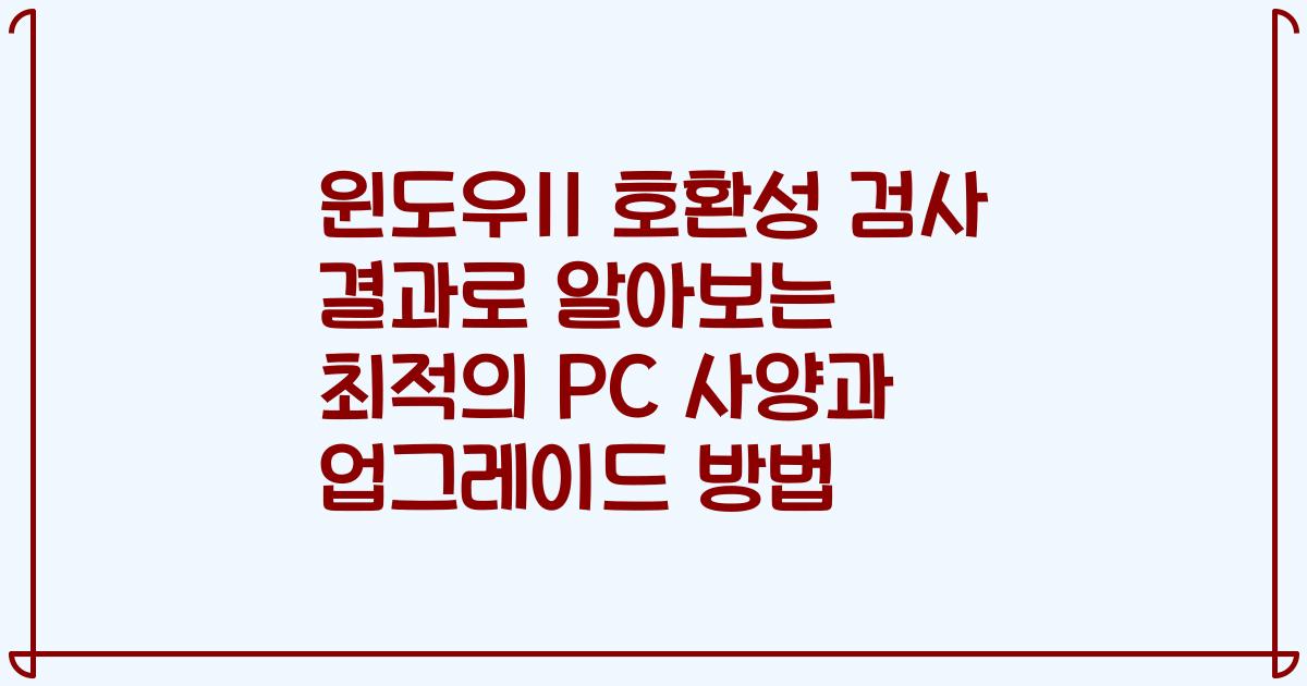 윈도우11 호환성 검사 결과로 알아보는 최적의 PC 사양과 업그레이드 방법