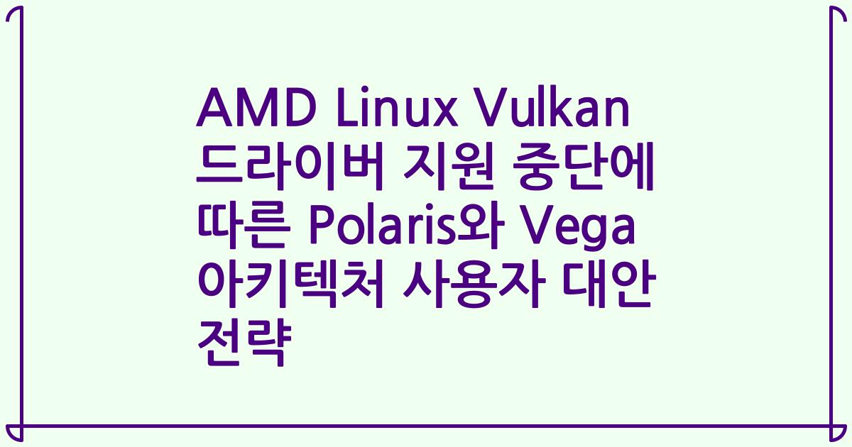 AMD Linux Vulkan 드라이버 지원 중단에 따른 Polaris와 Vega 아키텍처 사용자 대안 전략