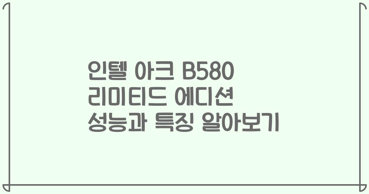인텔 아크 B580 리미티드 에디션 성능과 특징 알아보기