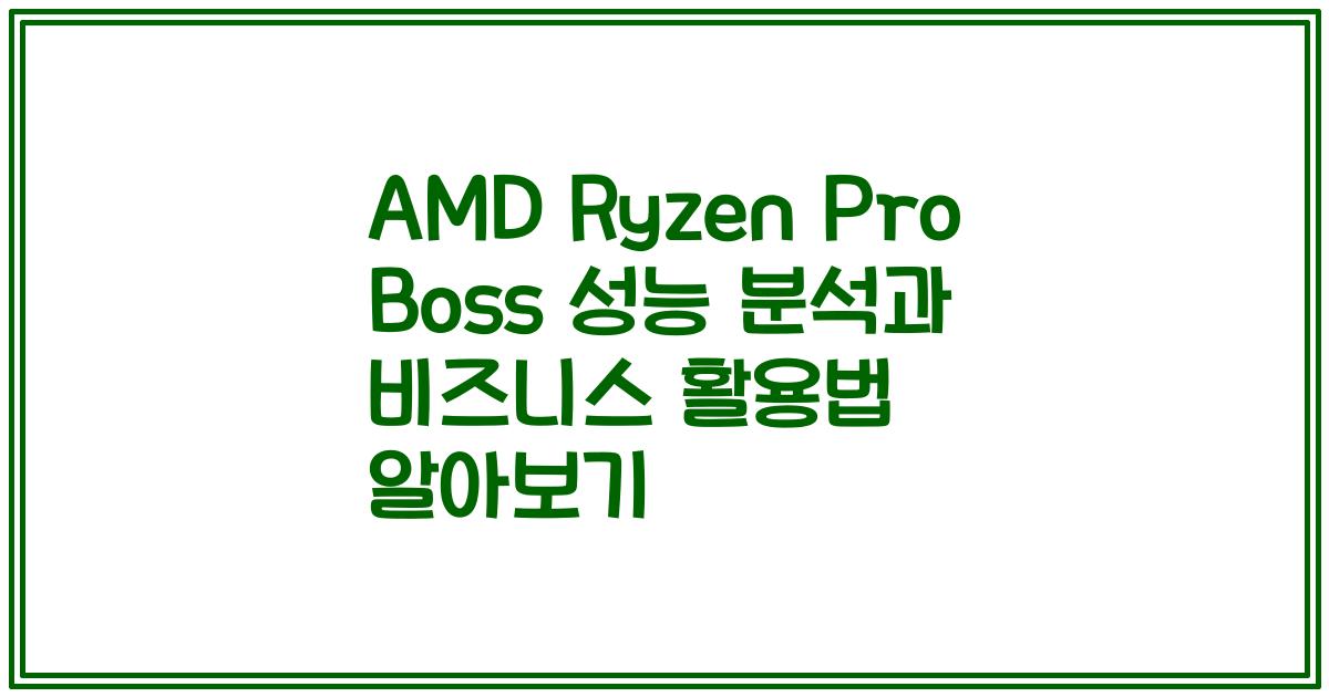 AMD Ryzen Pro Boss 성능 분석과 비즈니스 활용법 알아보기