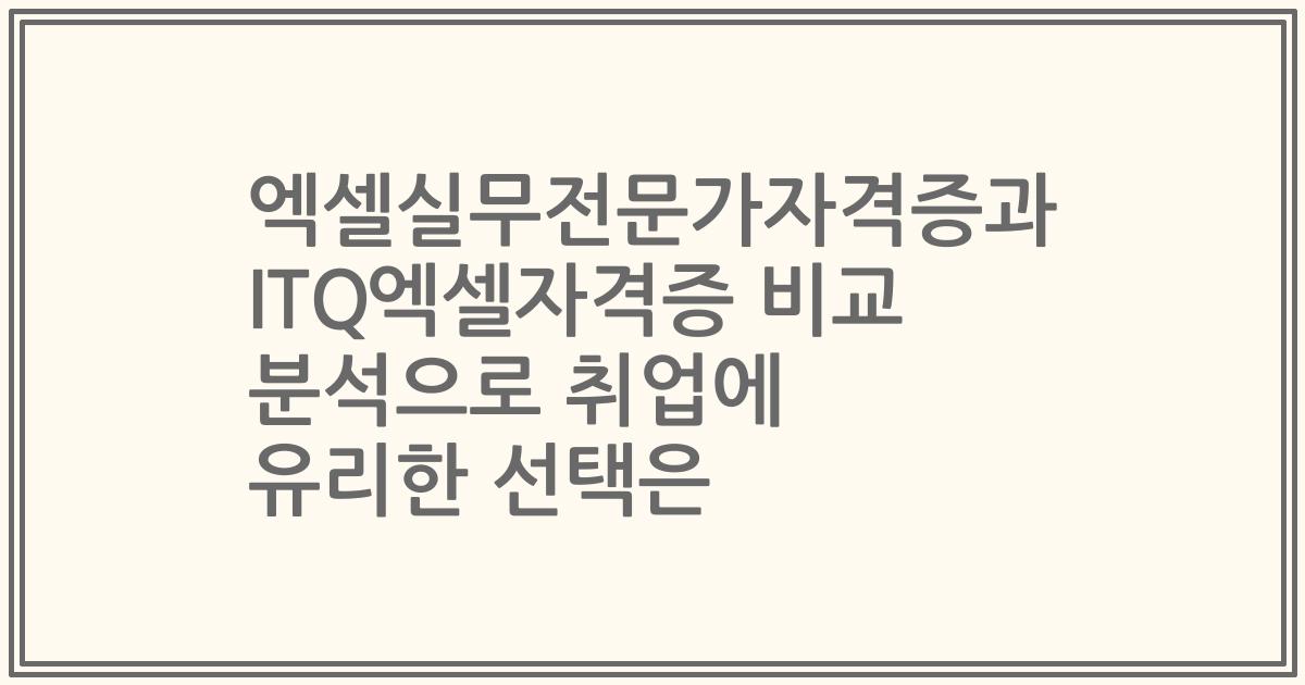 엑셀실무전문가자격증과 ITQ엑셀자격증 비교 분석으로 취업에 유리한 선택은