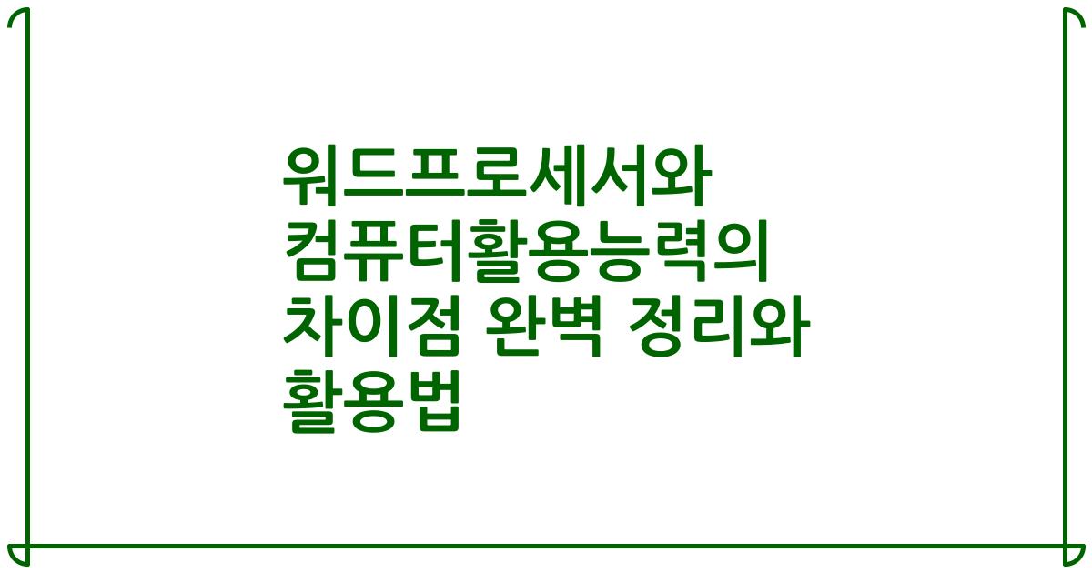 워드프로세서와 컴퓨터활용능력의 차이점 완벽 정리와 활용법