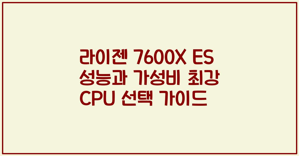라이젠 7600X ES 성능과 가성비 최강 CPU 선택 가이드