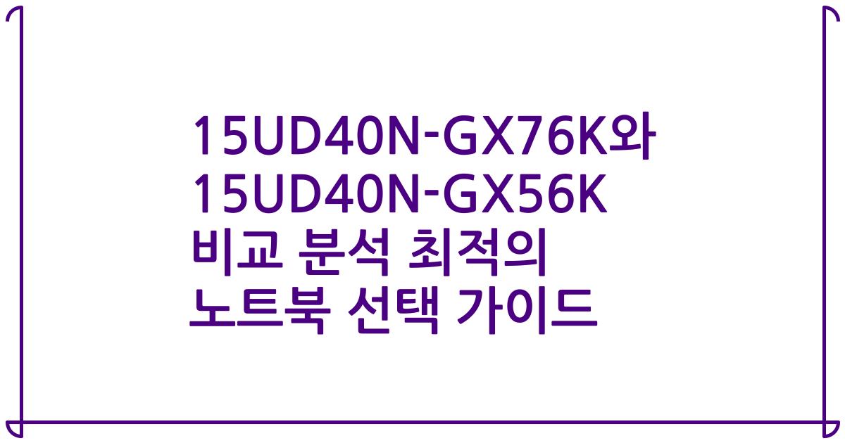15UD40N-GX76K와 15UD40N-GX56K 비교 분석 최적의 노트북 선택 가이드