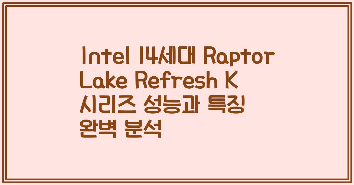 Intel 14세대 Raptor Lake Refresh K 시리즈 성능과 특징 완벽 분석