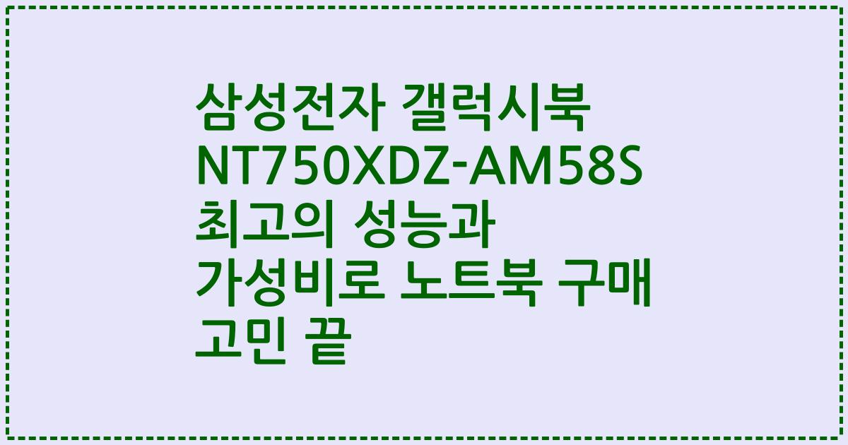 삼성전자 갤럭시북 NT750XDZ-AM58S 최고의 성능과 가성비로 노트북 구매 고민 끝