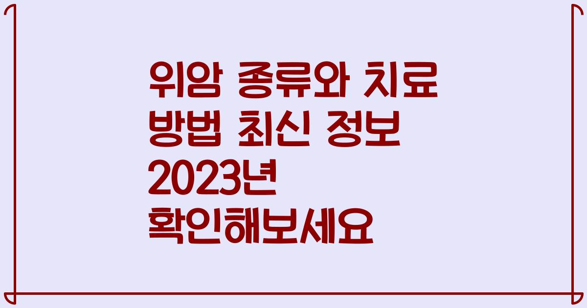 위암 종류와 치료 방법 최신 정보 2023년 확인해보세요