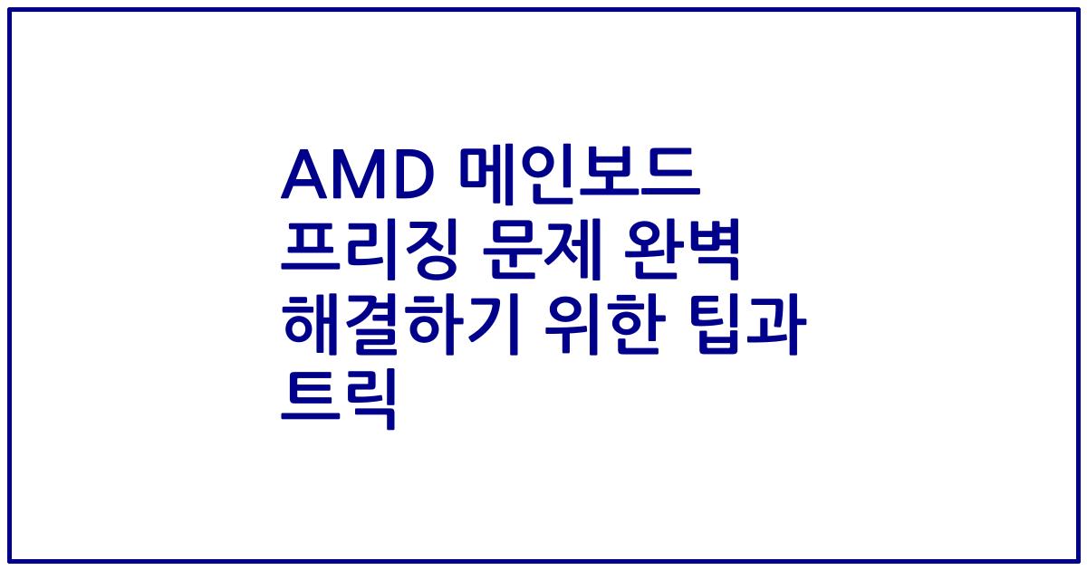 AMD 메인보드 프리징 문제 완벽 해결하기 위한 팁과 트릭