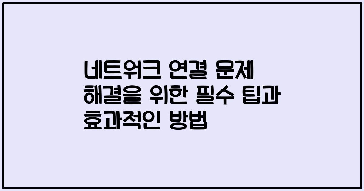 네트워크 연결 문제 해결을 위한 필수 팁과 효과적인 방법