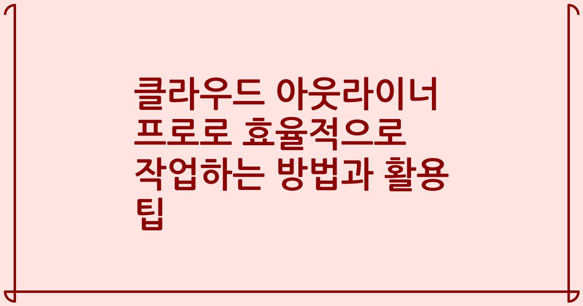 클라우드 아웃라이너 프로로 효율적으로 작업하는 방법과 활용 팁