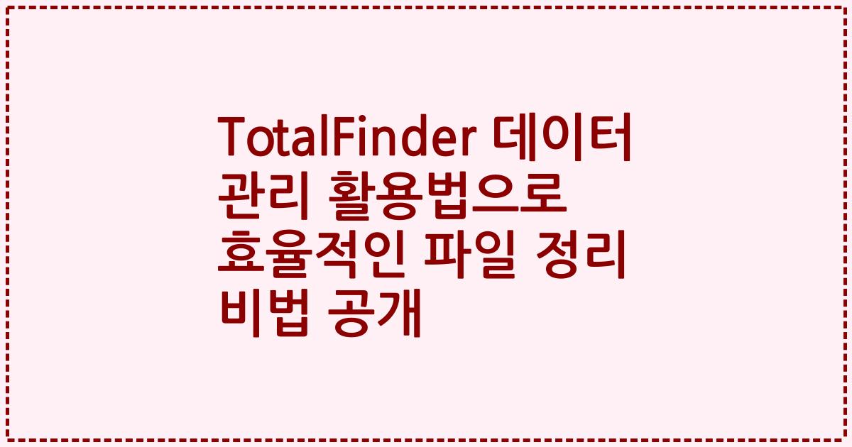 TotalFinder 데이터 관리 활용법으로 효율적인 파일 정리 비법 공개