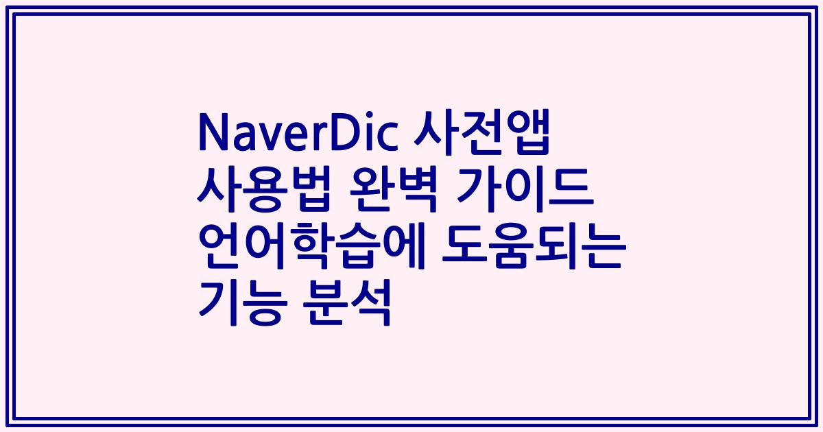 NaverDic 사전앱 사용법 완벽 가이드 언어학습에 도움되는 기능 분석