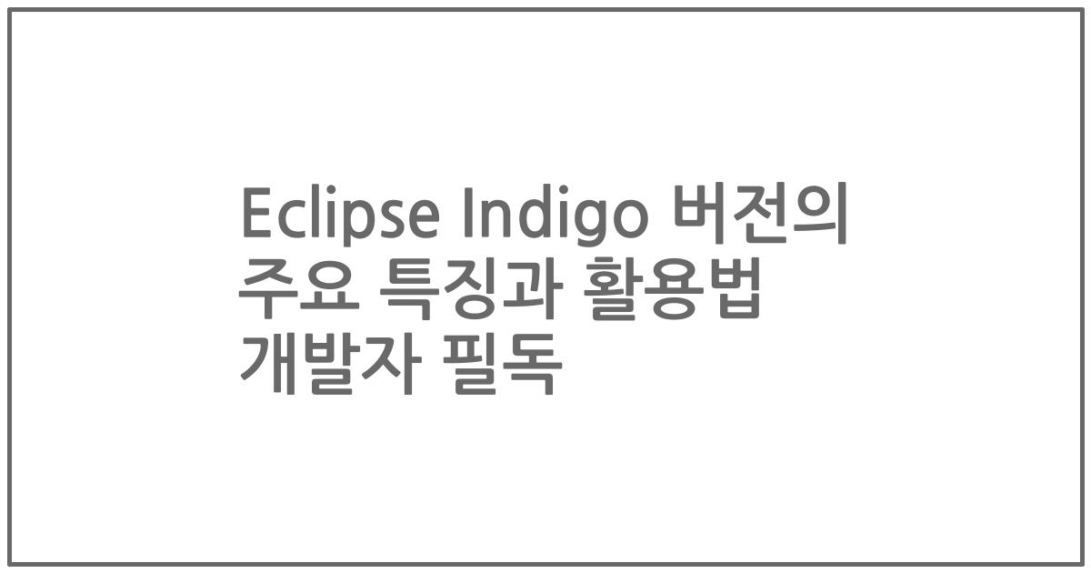 Eclipse Indigo 버전의 주요 특징과 활용법 개발자 필독
