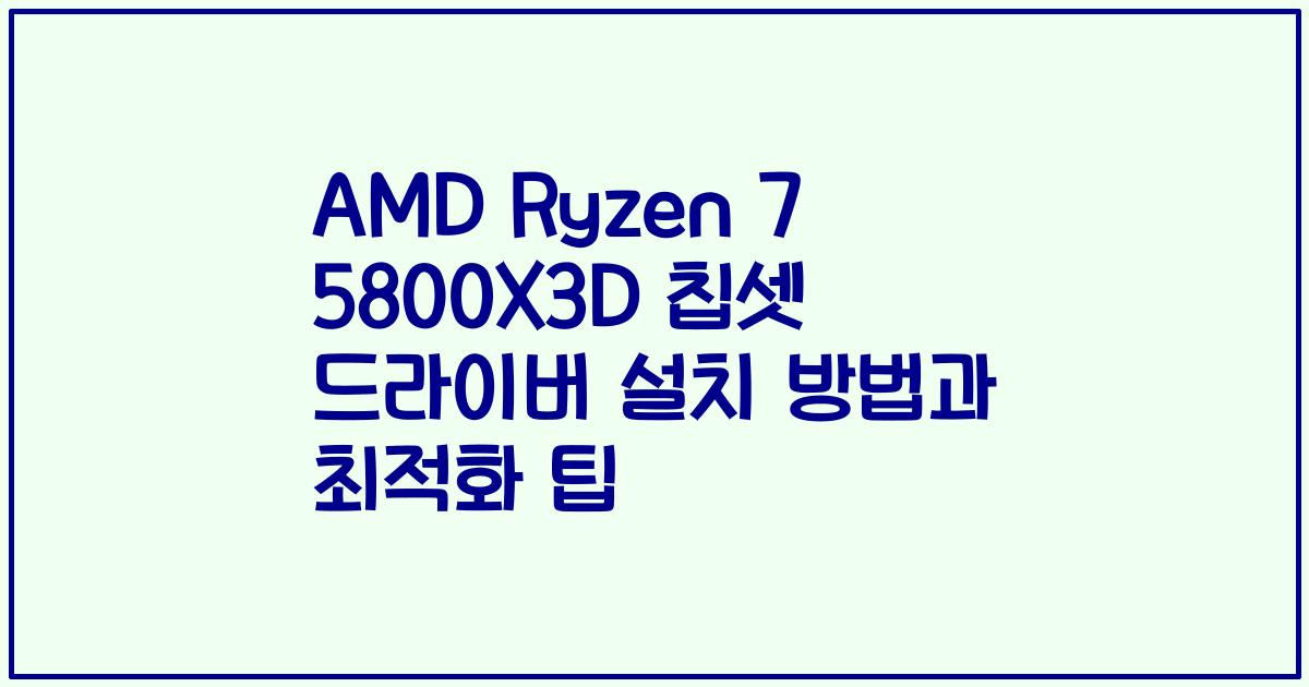 AMD Ryzen 7 5800X3D 칩셋 드라이버 설치 방법과 최적화 팁