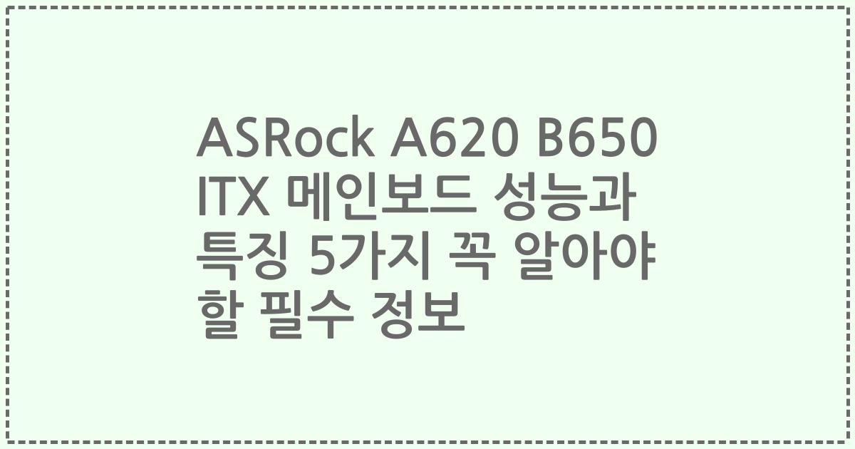 ASRock A620 B650 ITX 메인보드 성능과 특징 5가지 꼭 알아야 할 필수 정보