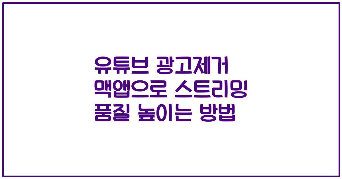 유튜브 광고제거 맥앱으로 스트리밍 품질 높이는 방법