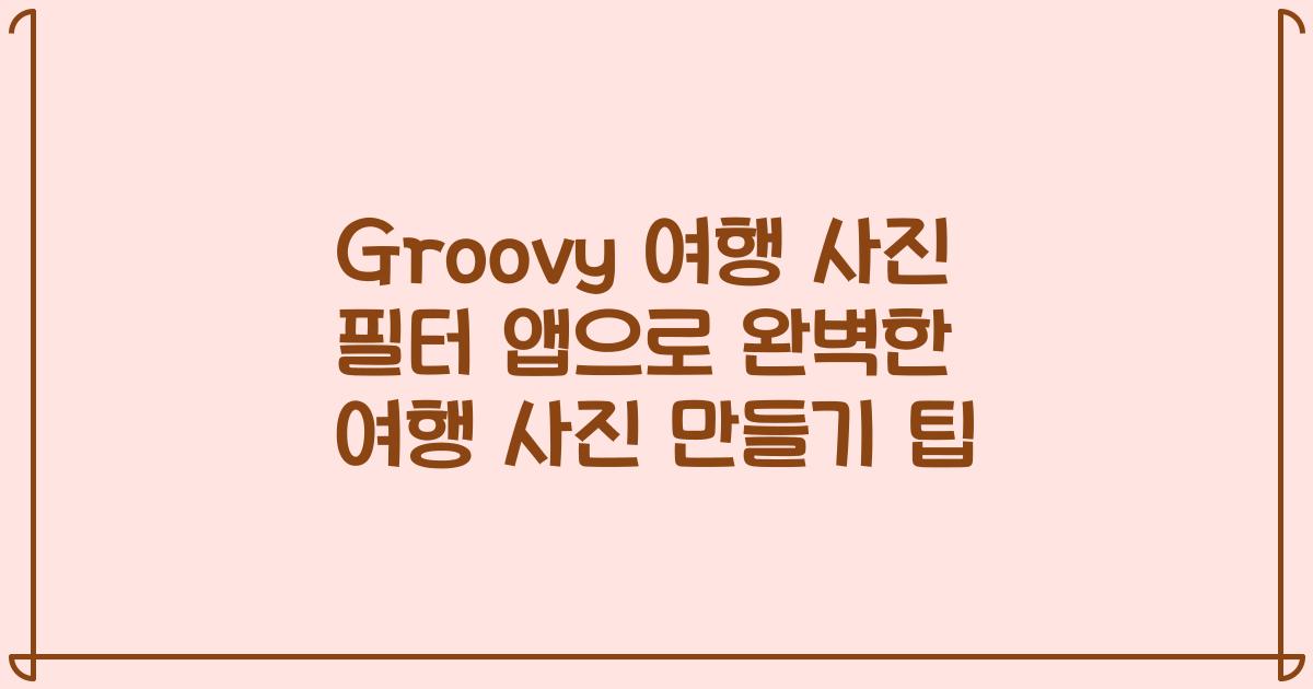 Groovy 여행 사진 필터 앱으로 완벽한 여행 사진 만들기 팁