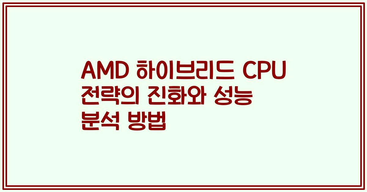 AMD 하이브리드 CPU 전략의 진화와 성능 분석 방법