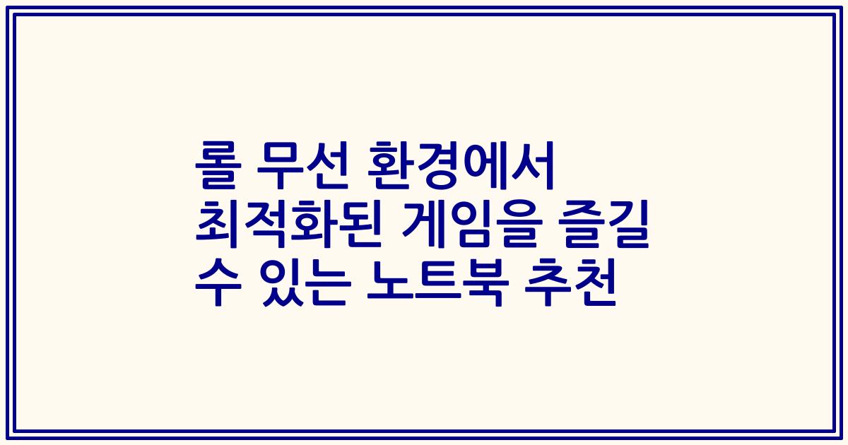 롤 무선 환경에서 최적화된 게임을 즐길 수 있는 노트북 추천