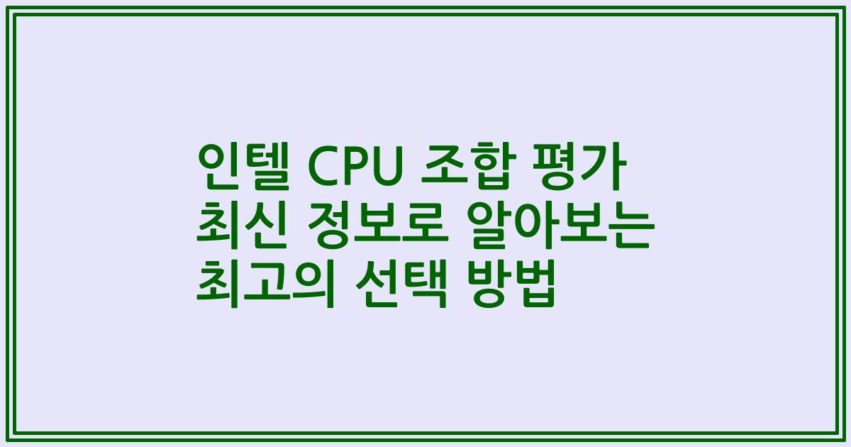 인텔 CPU 조합 평가 최신 정보로 알아보는 최고의 선택 방법