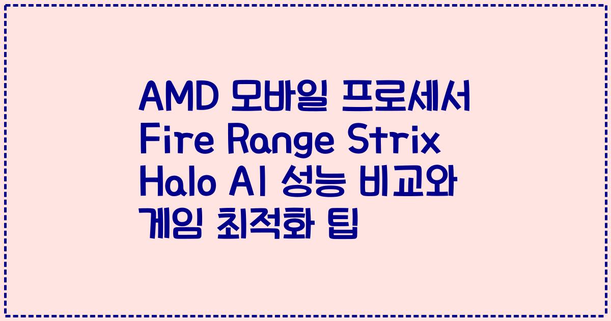 AMD 모바일 프로세서 Fire Range Strix Halo AI 성능 비교와 게임 최적화 팁