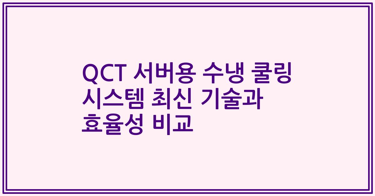 QCT 서버용 수냉 쿨링 시스템 최신 기술과 효율성 비교