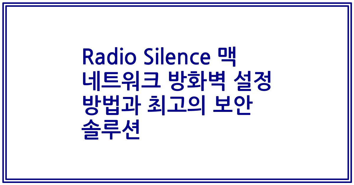 Radio Silence 맥 네트워크 방화벽 설정 방법과 최고의 보안 솔루션