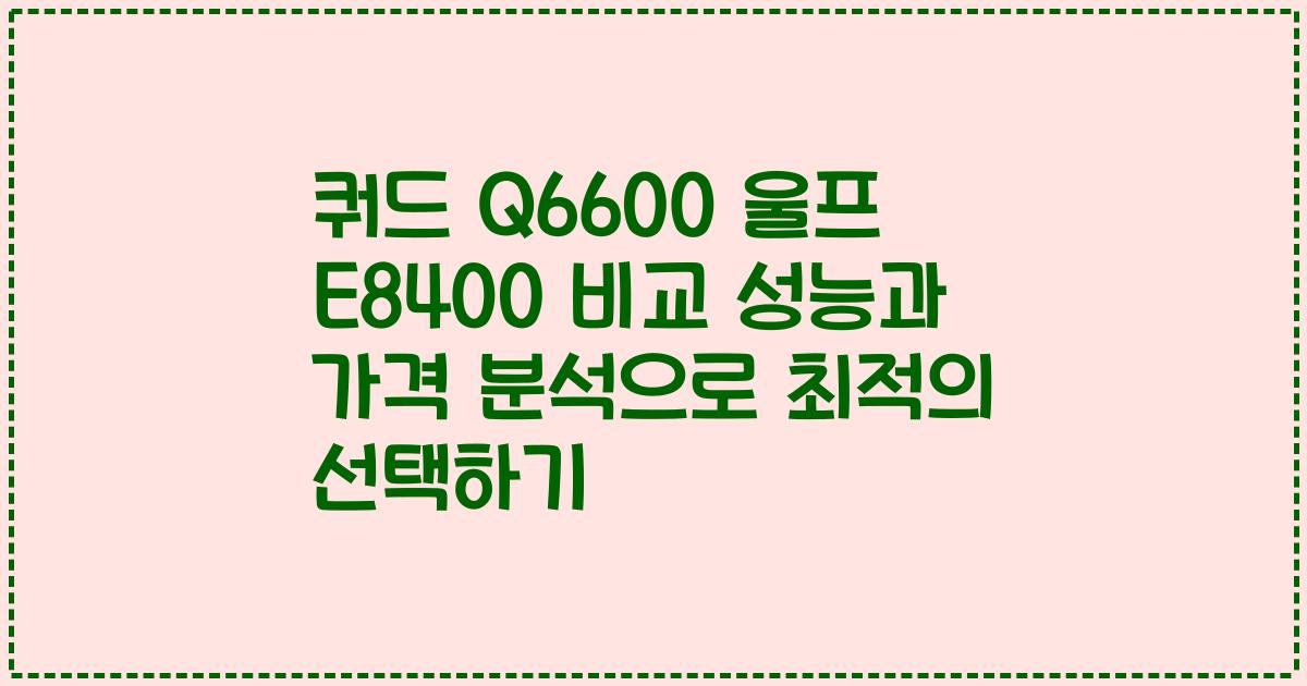 쿼드 Q6600 울프 E8400 비교 성능과 가격 분석으로 최적의 선택하기