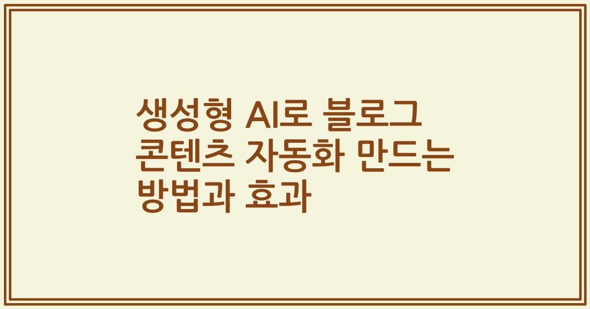 생성형 AI로 블로그 콘텐츠 자동화 만드는 방법과 효과