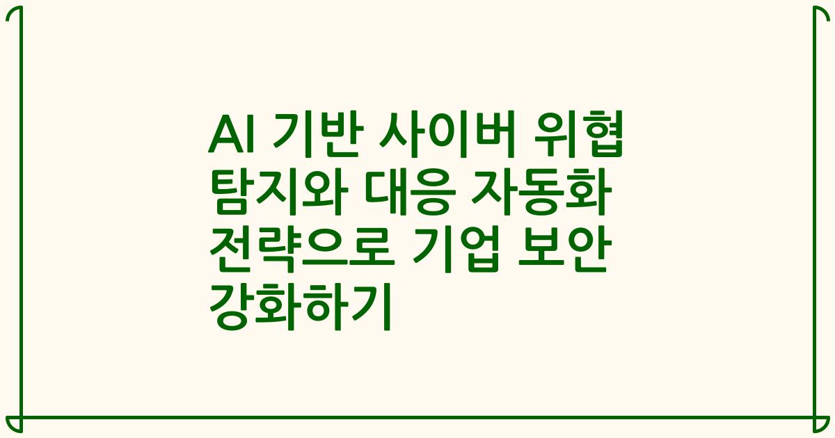 AI 기반 사이버 위협 탐지와 대응 자동화 전략으로 기업 보안 강화하기