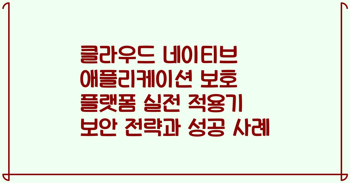 클라우드 네이티브 애플리케이션 보호 플랫폼 실전 적용기 보안 전략과 성공 사례