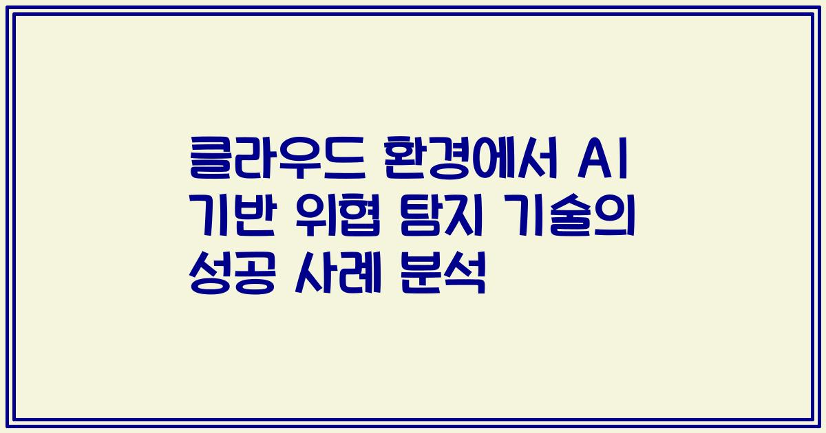클라우드 환경에서 AI 기반 위협 탐지 기술의 성공 사례 분석